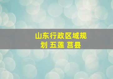 山东行政区域规划 五莲 莒县